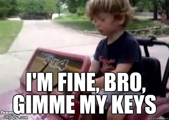 i'm fine, bro, gimme my keys - i'm fine, bro, gimme my keys  Drunk driving baby