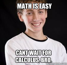 MAth is easy Cant wait for calculus, bro.  High School Freshman