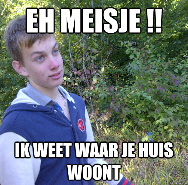eh meisje !! ik weet waar je huis woont  downie