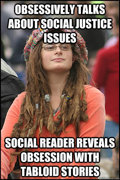 obsessively talks about social justice issues Social Reader reveals obsession with Tabloid stories - obsessively talks about social justice issues Social Reader reveals obsession with Tabloid stories  College Liberal
