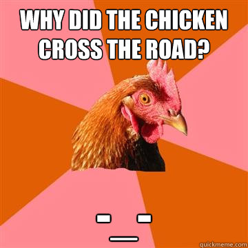 Why did the chicken cross the road? -_-  Anti-Joke Chicken