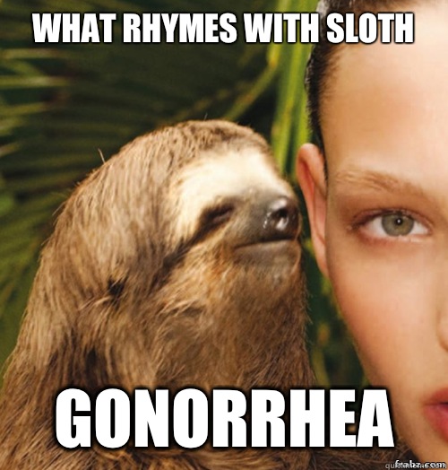 What rhymes with sloth  Gonorrhea  rape sloth