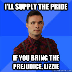 I'll supply the pride if you bring the prejudice, Lizzie  Socially Awkward Darcy