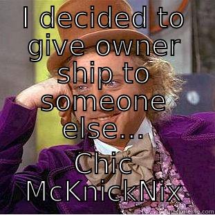 I DECIDED TO GIVE OWNER SHIP TO SOMEONE ELSE... CHIC MCKNICKNIX Condescending Wonka
