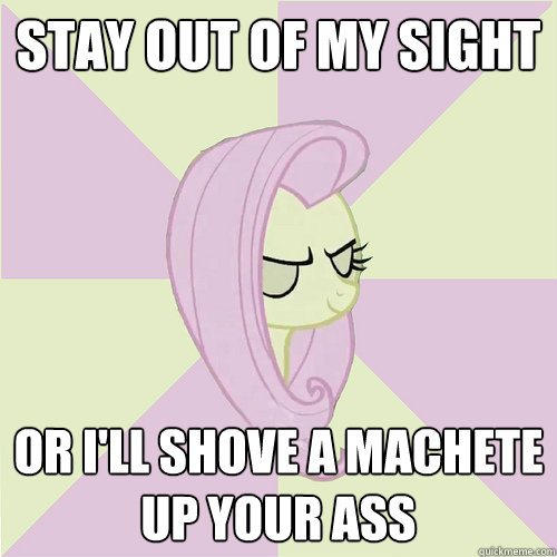 Stay out of my sight Or i'll shove a machete up your ass  Flutterbitch