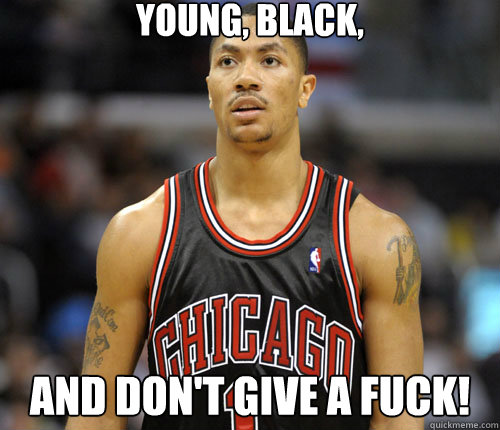 young, black, and don't give a fuck!
  Derrick Rose faces