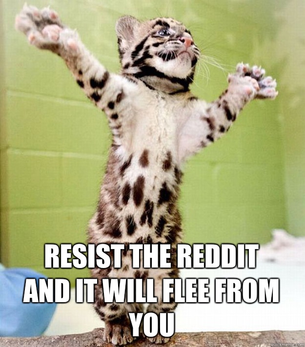 Resist the Reddit
And it will flee from you  PastorCat