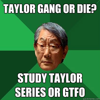 Taylor gang or die? study taylor series or gtfo - Taylor gang or die? study taylor series or gtfo  High Expectations Asian Father