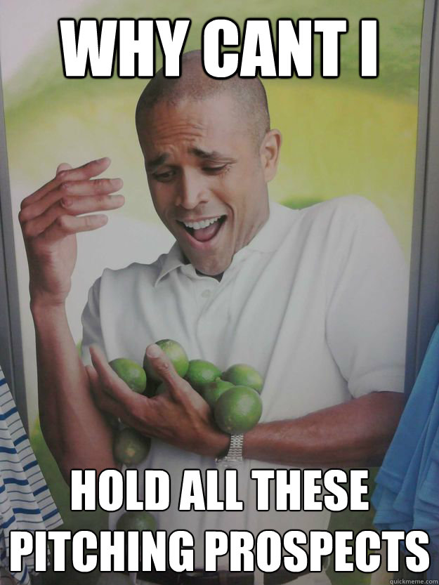 Why cant i  Hold all these pitching prospects
  