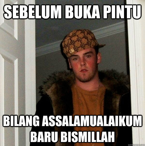 sebelum buka pintu  bilang assalamualaikum baru bismillah  Scumbag Steve