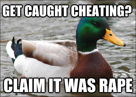 Get caught cheating? Claim it was rape  - Get caught cheating? Claim it was rape   Actual Advice Mallard