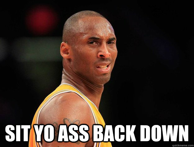  Sit Yo Ass Back Down -  Sit Yo Ass Back Down  Kobe