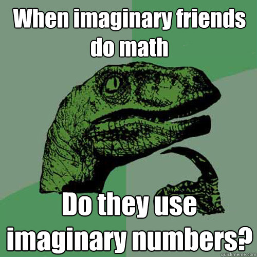 When imaginary friends do math Do they use imaginary numbers?  Philosoraptor