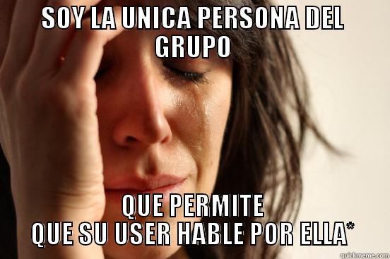 SOY LA UNICA PERSONA DEL GRUPO QUE PERMITE QUE SU USER HABLE POR ELLA* First World Problems