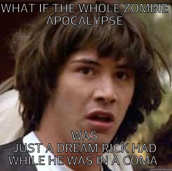 WHAT IF THE WHOLE ZOMBIE APOCALYPSE WAS JUST A DREAM RICK HAD WHILE HE WAS IN A COMA  conspiracy keanu