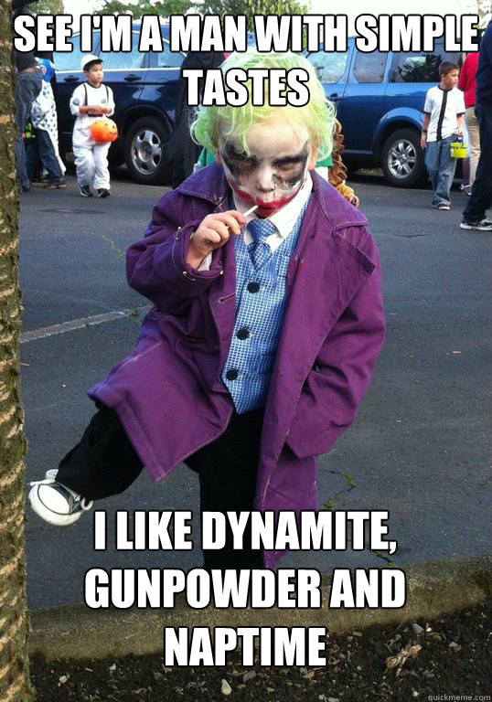 See I'm a man with simple tastes I like dynamite, gunpowder and naptime  Joker kid