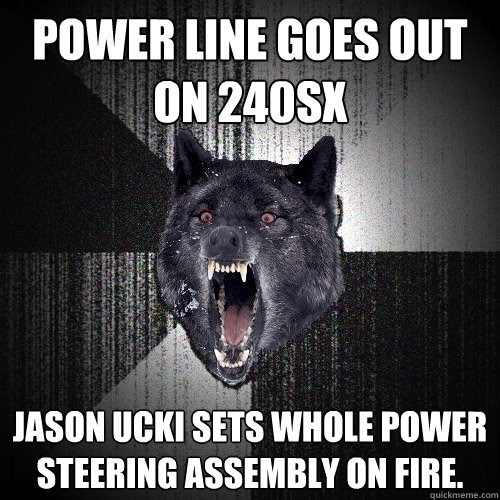 Power line goes out on 240sx jason ucki sets whole power steering assembly on fire.  Insanity Wolf