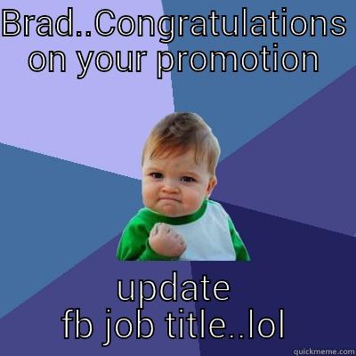 BRAD..CONGRATULATIONS ON YOUR PROMOTION UPDATE FB JOB TITLE..LOL Success Kid