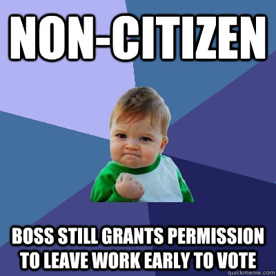 non-citizen boss still grants permission to leave work early to vote  Success Kid