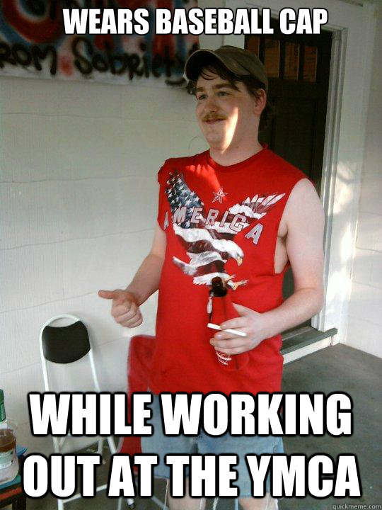 Wears baseball cap While working out at the YMCA  Redneck Randal