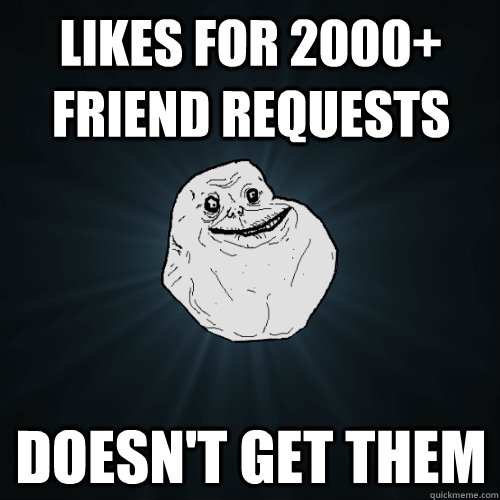 Likes for 2000+ friend requests Doesn't get them  Forever Alone