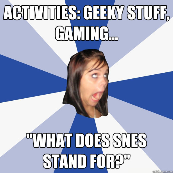 Activities: geeky stuff, gaming... 