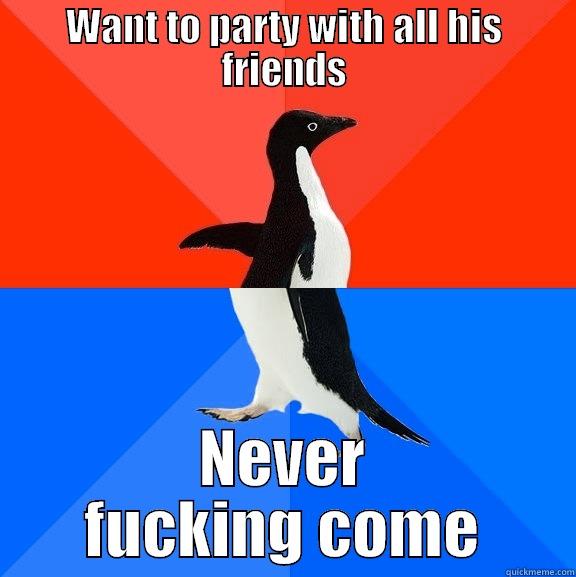 WANT TO PARTY WITH ALL HIS FRIENDS NEVER FUCKING COME Socially Awesome Awkward Penguin
