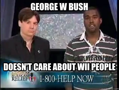 George W Bush doesn't care about Wii people - George W Bush doesn't care about Wii people  Kanye Quote