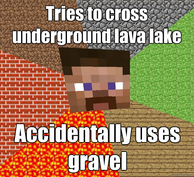 Tries to cross underground lava lake Accidentally uses gravel - Tries to cross underground lava lake Accidentally uses gravel  Sad minecraft