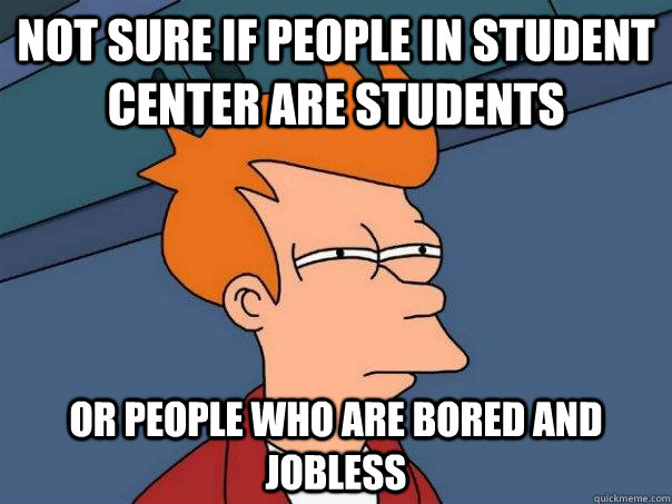 not sure if people in student center are students or people who are bored and jobless  Futurama Fry