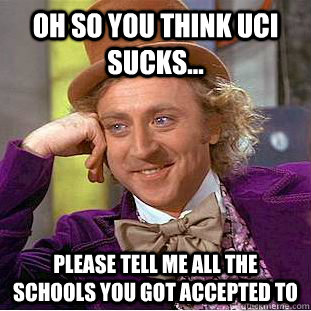 Oh so you think UCI sucks... Please tell me all the schools you got accepted to  Condescending Wonka