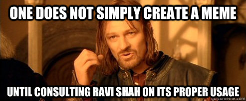 One does not simply create a meme until consulting Ravi Shah on its proper usage  One Does Not Simply