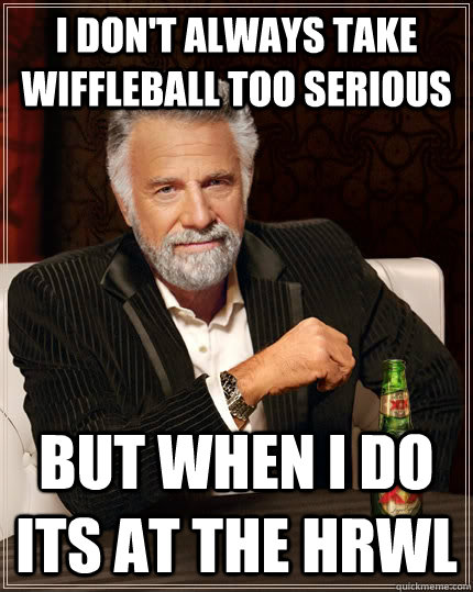 I don't always take wiffleball too serious But when i do its at the HRWL  The Most Interesting Man In The World