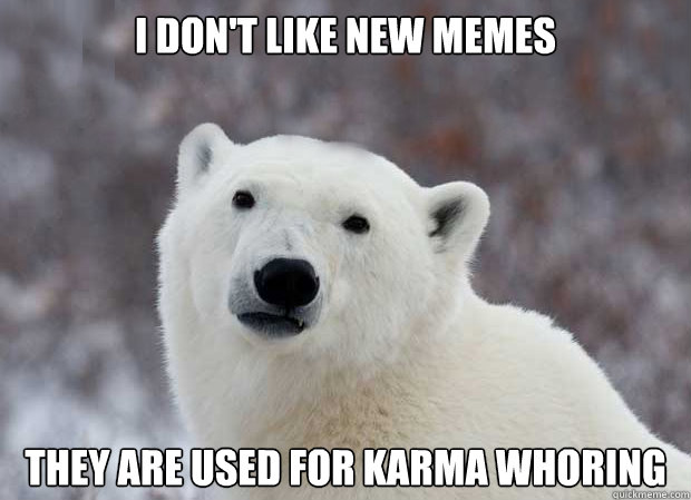 I don't like new memes they are used for karma whoring   Popular Opinion Polar Bear