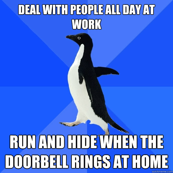 deal with people all day at work run and hide when the doorbell rings at home  Socially Awkward Penguin