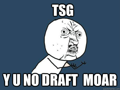 TSG Y U NO DRAFT  MOAR  Y U No