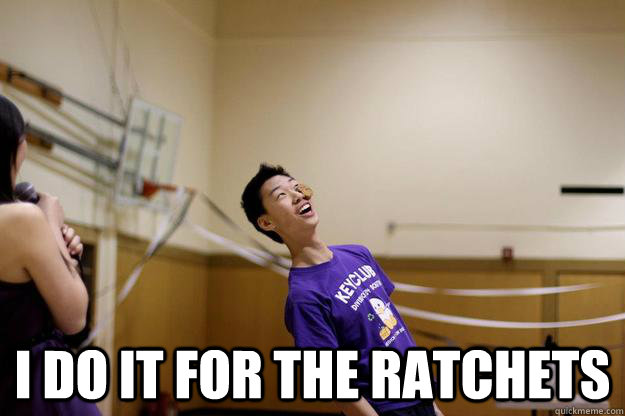  I do it for the ratchets  