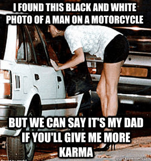 I found this black and white photo of a man on a motorcycle  But we can say it's my dad if you'll give me more karma  Karma Whore