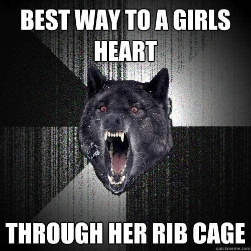 best way to a girls heart through her rib cage  Insanity Wolf