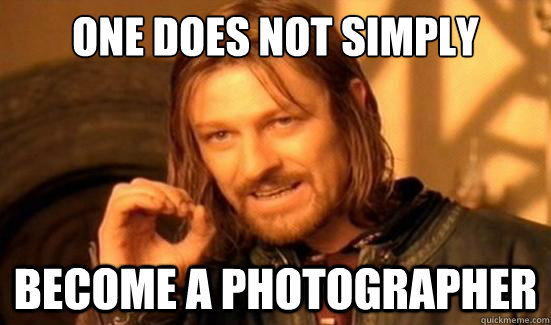 One Does Not Simply Become a Photographer  Boromir