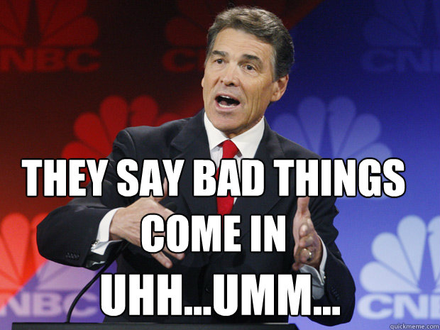 they say bad things come in uhh...umm...  ummmm Rick Perry