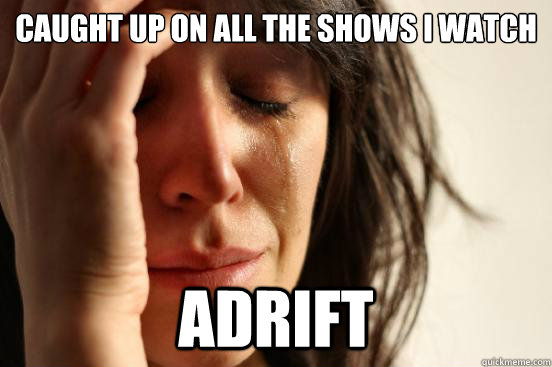Caught up on all the shows I watch adrift  First World Problems