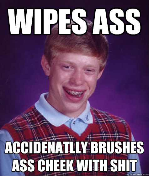 wipes ass accidenatlly brushes ass cheek with shit  Bad Luck Brian