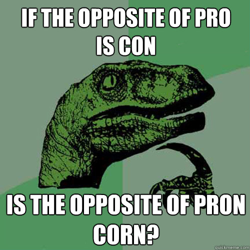 if the opposite of pro
is con is the opposite of pron
corn?  Philosoraptor
