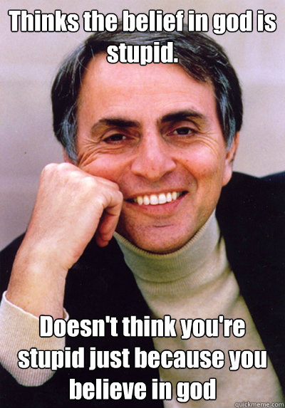 Thinks the belief in god is stupid. Doesn't think you're stupid just because you believe in god - Thinks the belief in god is stupid. Doesn't think you're stupid just because you believe in god  Good Guy Atheist