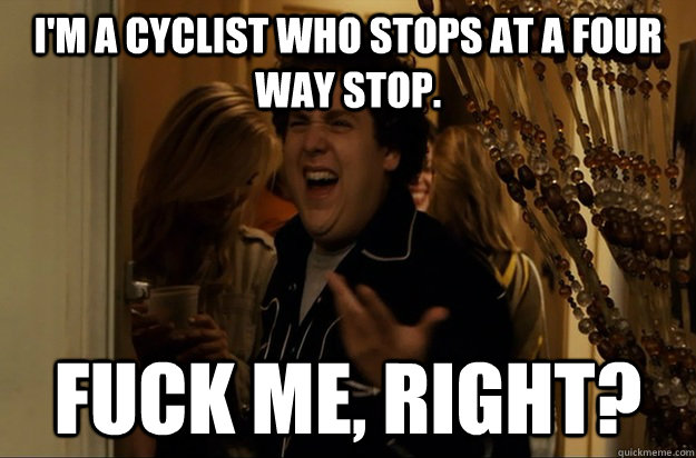 I'm a cyclist who stops at a four way stop. Fuck Me, Right? - I'm a cyclist who stops at a four way stop. Fuck Me, Right?  Fuck Me, Right