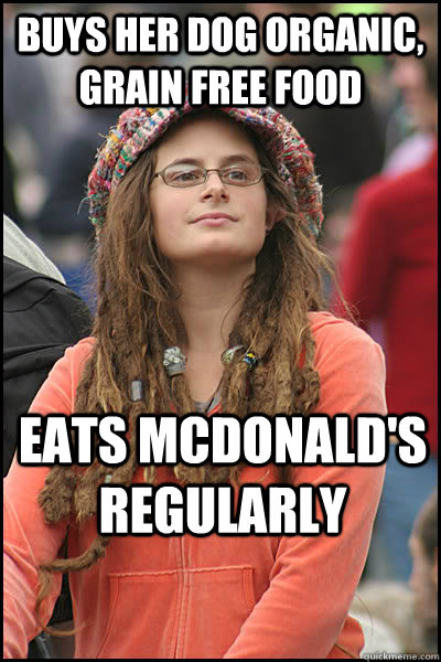 buys her dog organic, grain free food eats mcdonald's regularly  College Liberal