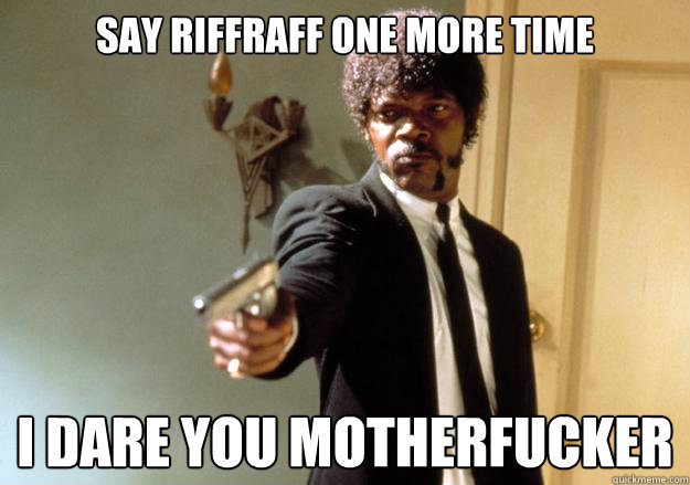 say RIFFRAFF ONE MORE TIME I DARE YOU MOTHERFUCKER  Samuel L Jackson