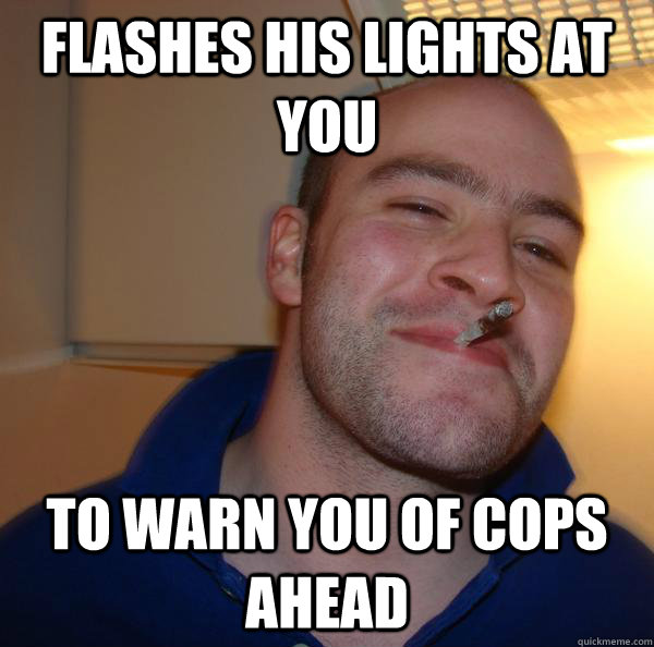 flashes his lights at you to warn you of cops ahead Misc quickmeme