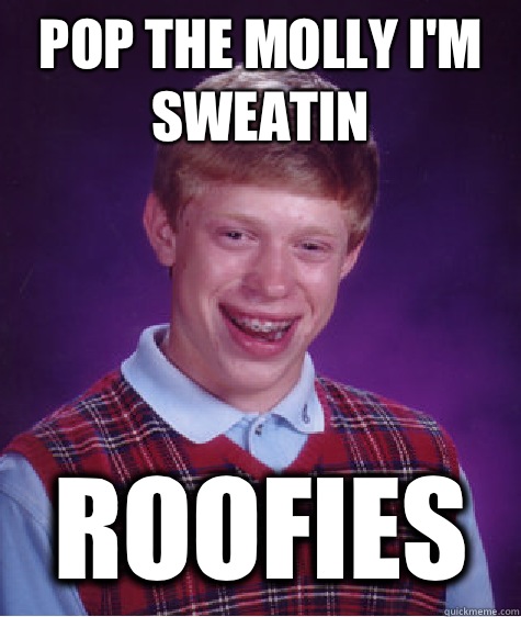 Pop the Molly I'm sweatin ROOFIES  Bad Luck Brian